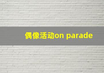 偶像活动on parade